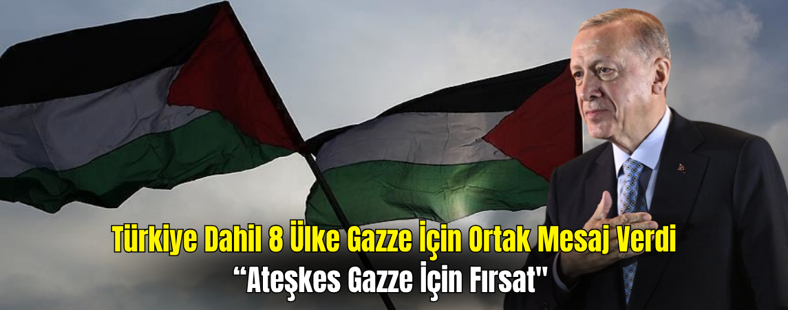 Türkiye Dahil 8 Ülkeden Gazze İçin Ortak Çağrı: Ateşkes Gazze İçin Fırsat