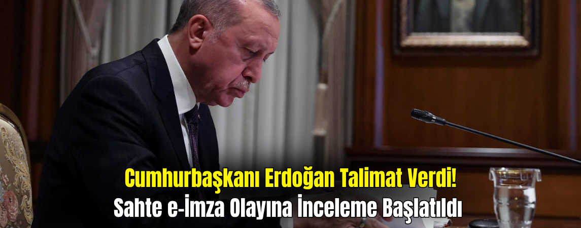 Cumhurbaşkanı Erdoğan'dan Talimat: Sahte e-İmza Olayına İnceleme Başlatıldı